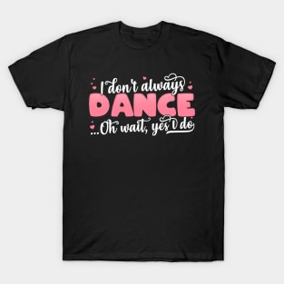 I Don't Always Dance Oh Wait Yes I Do - Funny Dancer Gift product T-Shirt